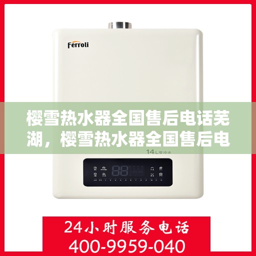 樱雪热水器全国售后电话芜湖，樱雪热水器全国售后电话芜湖服务网点介绍
