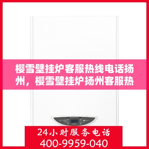 樱雪壁挂炉客服热线电话扬州，樱雪壁挂炉扬州客服热线电话全攻略