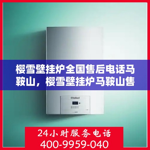 樱雪壁挂炉全国售后电话马鞍山，樱雪壁挂炉马鞍山售后热线及全国服务网点一览