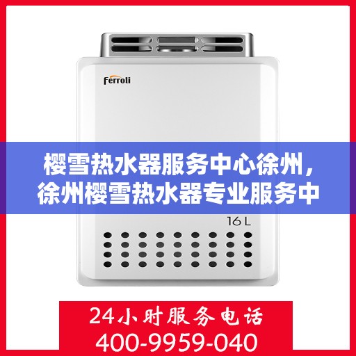 樱雪热水器服务中心徐州，徐州樱雪热水器专业服务中心，关怀每一位用户，温暖每一个家庭