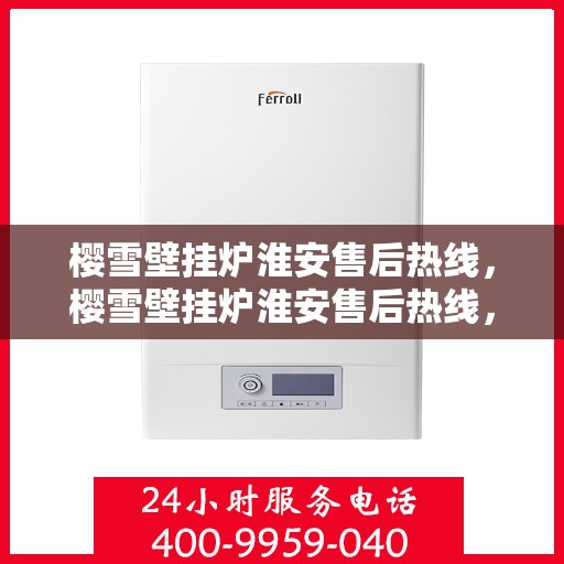 樱雪壁挂炉淮安售后热线，樱雪壁挂炉淮安售后热线，专业维修，温暖您的生活