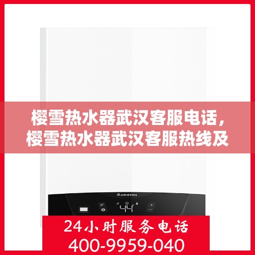 樱雪热水器武汉客服电话，樱雪热水器武汉客服热线及售后支持服务指南