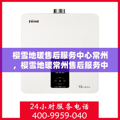 樱雪地暖售后服务中心常州，樱雪地暖常州售后服务中心，专业品质，温暖您的生活