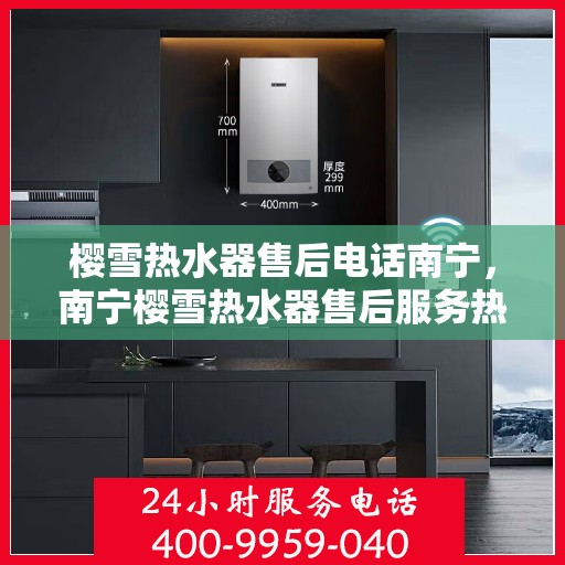 樱雪热水器售后电话南宁，南宁樱雪热水器售后服务热线及维修支持点
