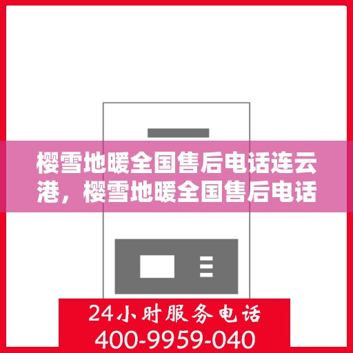 樱雪地暖全国售后电话连云港，樱雪地暖全国售后电话在连云港的贴心服务指南