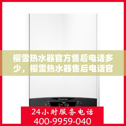 樱雪热水器官方售后电话多少，樱雪热水器售后电话官方查询及维修服务指南