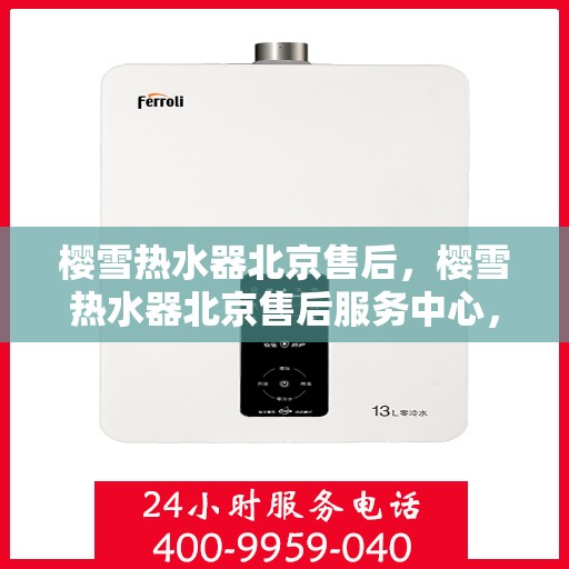 樱雪热水器北京售后，樱雪热水器北京售后服务中心，专业维修与贴心服务