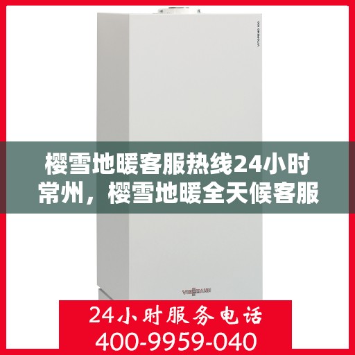 樱雪地暖客服热线24小时常州，樱雪地暖全天候客服热线，常州地区24小时不打烊服务