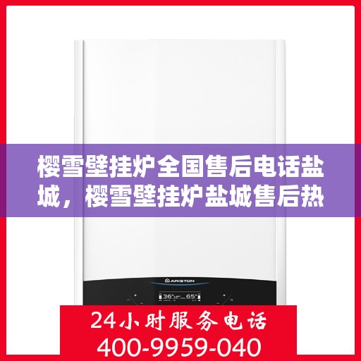 樱雪壁挂炉全国售后电话盐城，樱雪壁挂炉盐城售后热线及维修服务指南