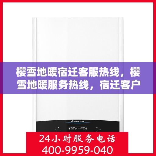樱雪地暖宿迁客服热线，樱雪地暖服务热线，宿迁客户关怀专线