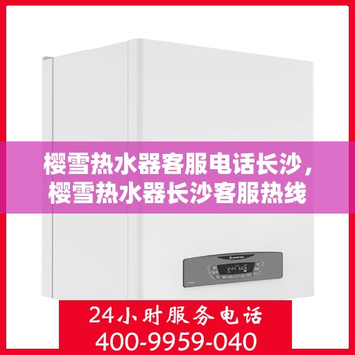 樱雪热水器客服电话长沙，樱雪热水器长沙客服热线