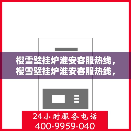 樱雪壁挂炉淮安客服热线，樱雪壁挂炉淮安客服热线，专业解答，温暖您的生活