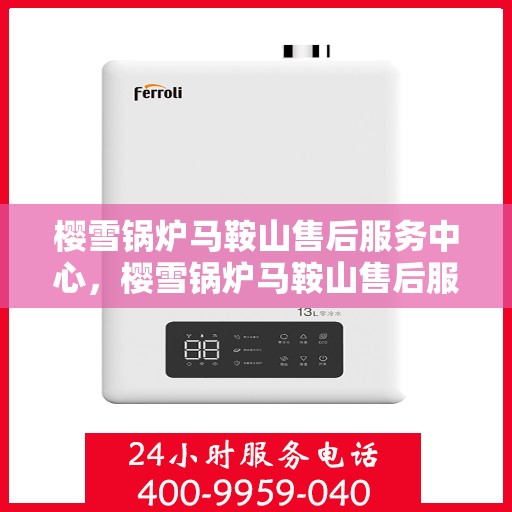 樱雪锅炉马鞍山售后服务中心，樱雪锅炉马鞍山售后服务中心，专业维修与贴心服务