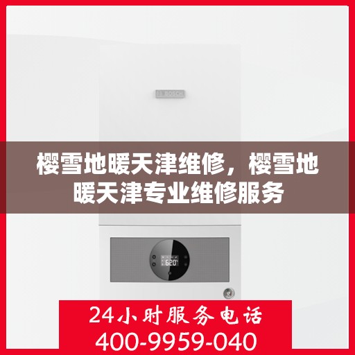 樱雪地暖天津维修，樱雪地暖天津专业维修服务