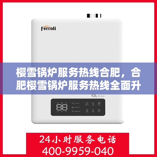 樱雪锅炉服务热线合肥，合肥樱雪锅炉服务热线全面升级，专业团队为您解答！