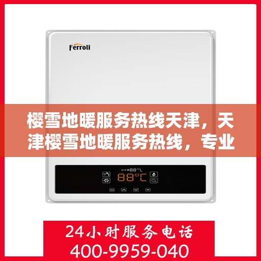 樱雪地暖服务热线天津，天津樱雪地暖服务热线，专业温暖，一触即达