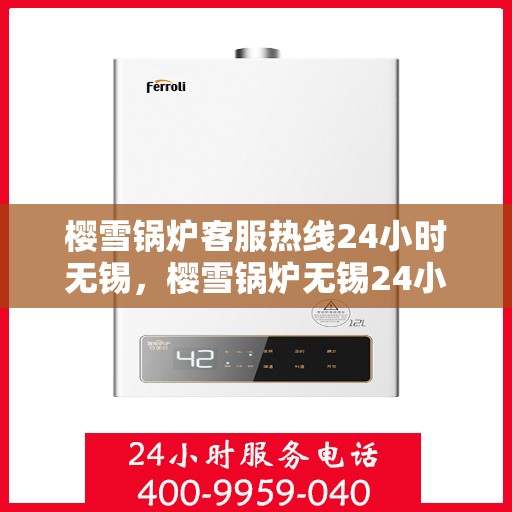 樱雪锅炉客服热线24小时无锡，樱雪锅炉无锡24小时客服热线，全天候服务暖人心