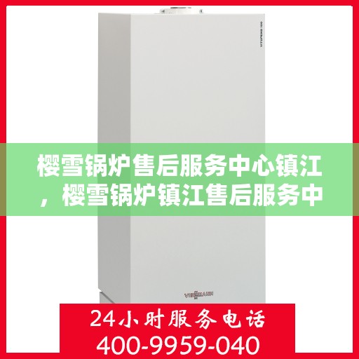 樱雪锅炉售后服务中心镇江，樱雪锅炉镇江售后服务中心，专业维修，贴心服务