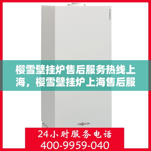 樱雪壁挂炉售后服务热线上海，樱雪壁挂炉上海售后服务热线全面支持，专业团队为您排忧解难