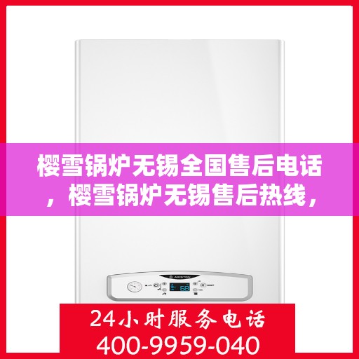樱雪锅炉无锡全国售后电话，樱雪锅炉无锡售后热线，专业服务，全国售后电话一键解决！