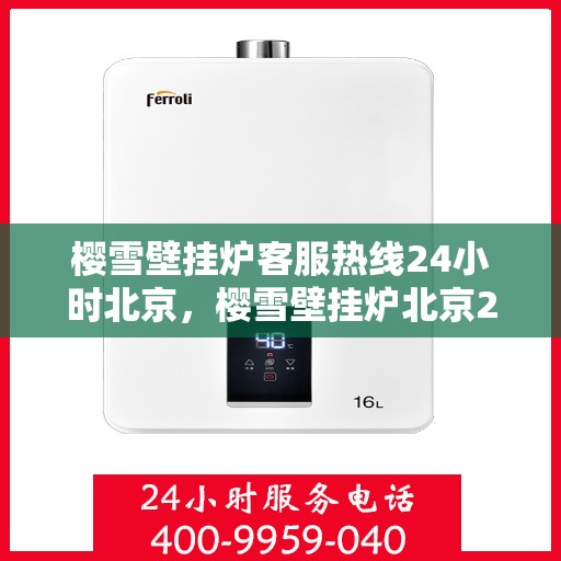 樱雪壁挂炉客服热线24小时北京，樱雪壁挂炉北京24小时客服热线，专业服务随时在线
