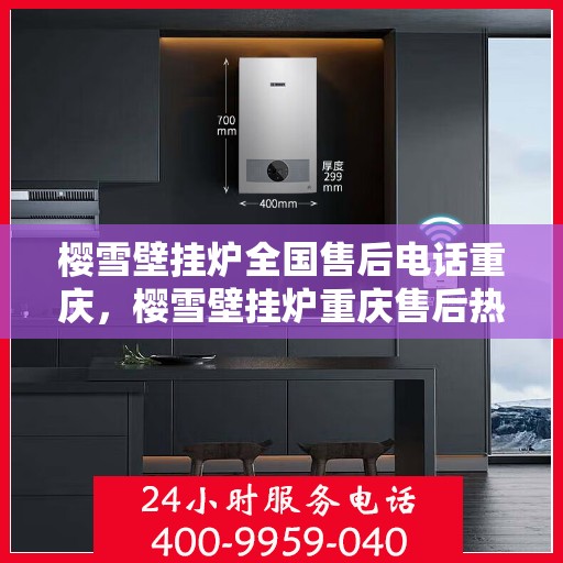 樱雪壁挂炉全国售后电话重庆，樱雪壁挂炉重庆售后热线及服务指南