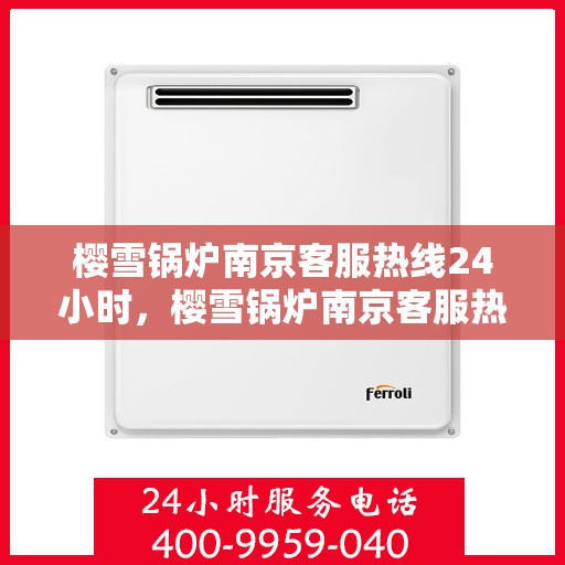 樱雪锅炉南京客服热线24小时，樱雪锅炉南京客服热线全天候服务，温暖您的每一个需求时刻