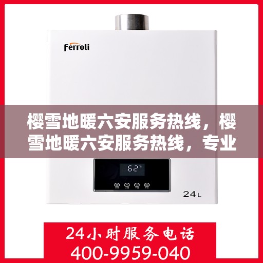 樱雪地暖六安服务热线，樱雪地暖六安服务热线，专业温暖您的生活