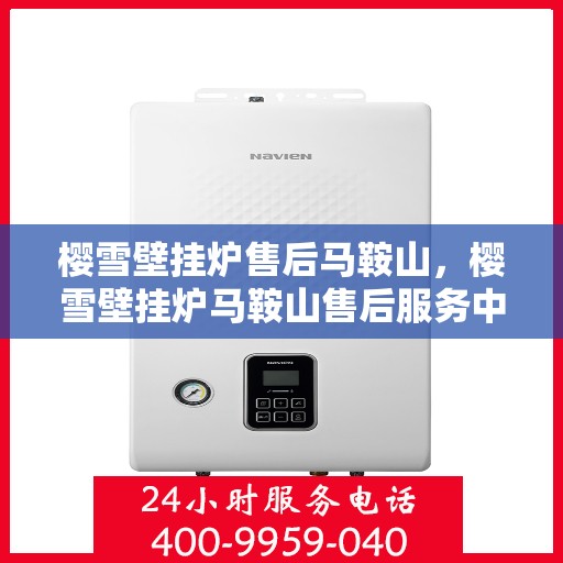 樱雪壁挂炉售后马鞍山，樱雪壁挂炉马鞍山售后服务中心专业服务解析