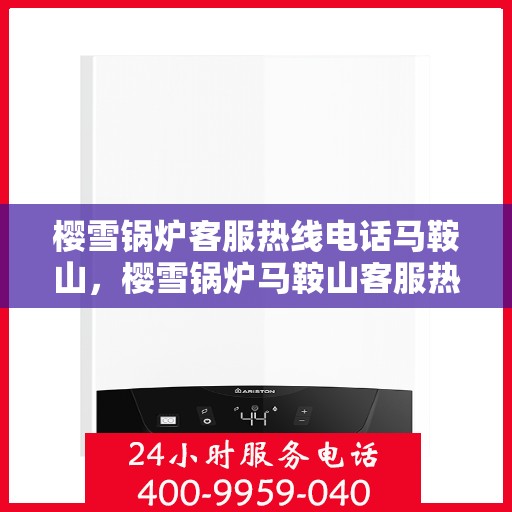 樱雪锅炉客服热线电话马鞍山，樱雪锅炉马鞍山客服热线电话详解