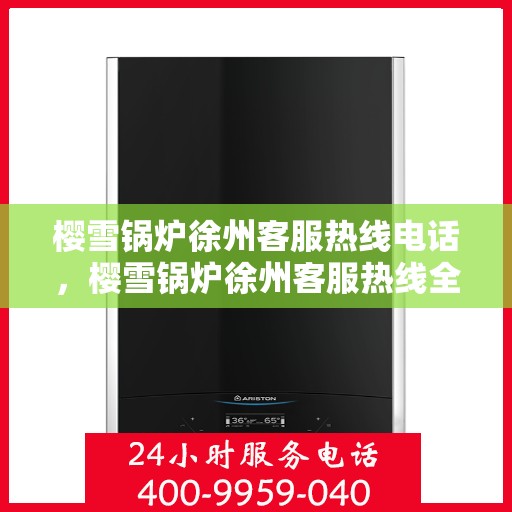 樱雪锅炉徐州客服热线电话，樱雪锅炉徐州客服热线全攻略，一键解决您的需求