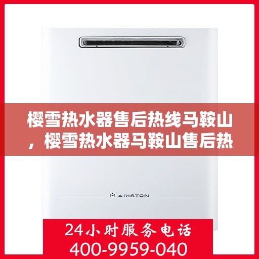 樱雪热水器售后热线马鞍山，樱雪热水器马鞍山售后热线专业服务