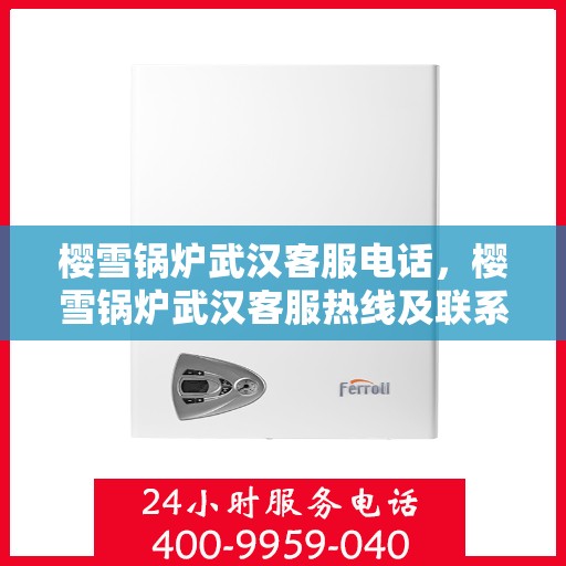 樱雪锅炉武汉客服电话，樱雪锅炉武汉客服热线及联系方式