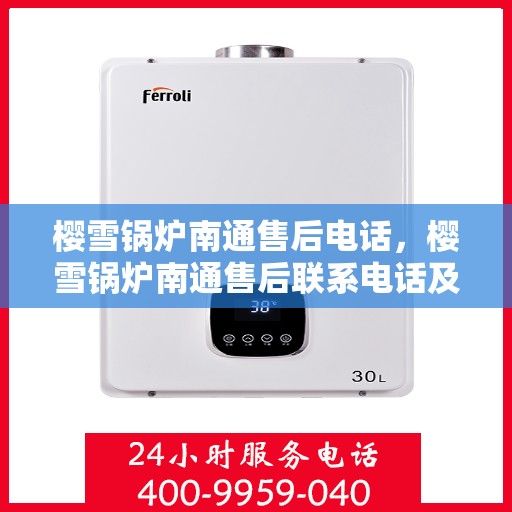 樱雪锅炉南通售后电话，樱雪锅炉南通售后联系电话及维修服务指南