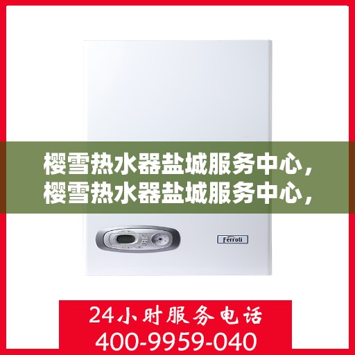 樱雪热水器盐城服务中心，樱雪热水器盐城服务中心，专业服务，温暖您的生活