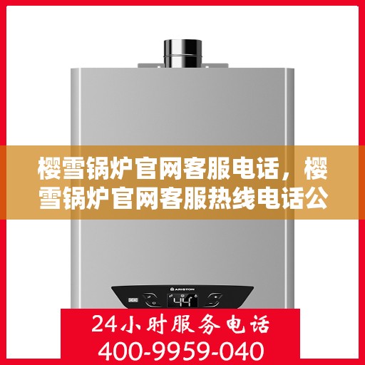 樱雪锅炉官网客服电话，樱雪锅炉官网客服热线电话公布