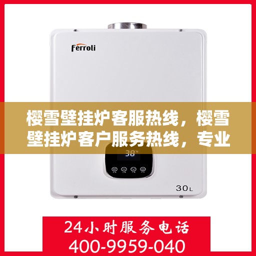 樱雪壁挂炉客服热线，樱雪壁挂炉客户服务热线，专业解答，温暖您的家