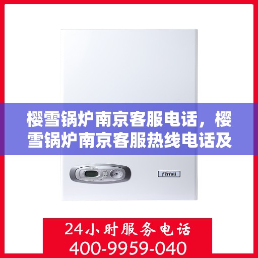 樱雪锅炉南京客服电话，樱雪锅炉南京客服热线电话及售后服务支持