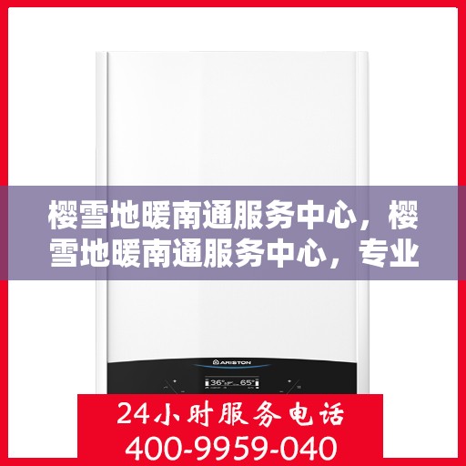 樱雪地暖南通服务中心，樱雪地暖南通服务中心，专业服务，温暖您的生活