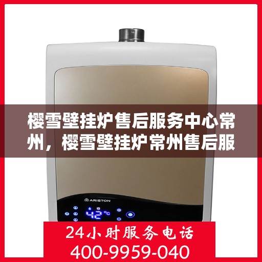 樱雪壁挂炉售后服务中心常州，樱雪壁挂炉常州售后服务中心，专业维修，温暖您的生活