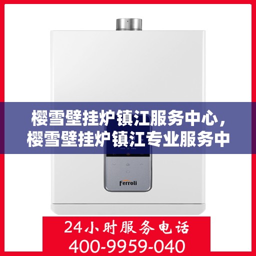 樱雪壁挂炉镇江服务中心，樱雪壁挂炉镇江专业服务中心