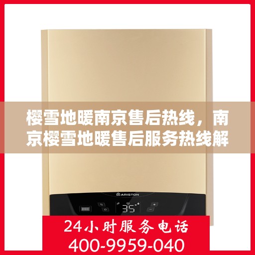 樱雪地暖南京售后热线，南京樱雪地暖售后服务热线解析