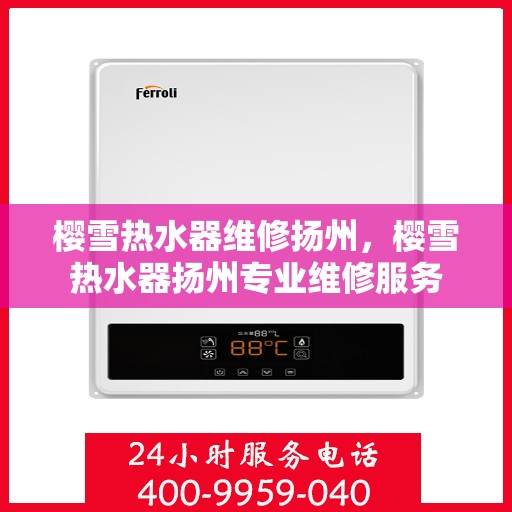樱雪热水器维修扬州，樱雪热水器扬州专业维修服务