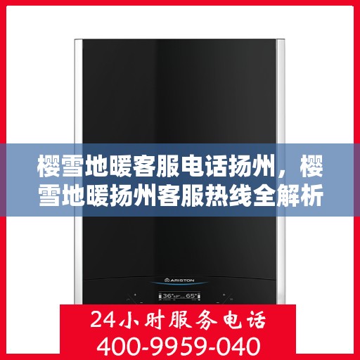 樱雪地暖客服电话扬州，樱雪地暖扬州客服热线全解析