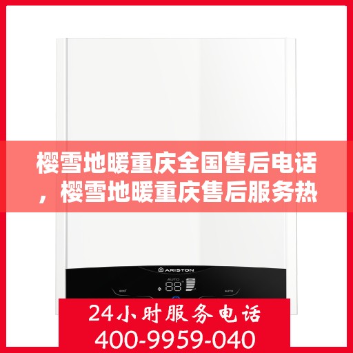 樱雪地暖重庆全国售后电话，樱雪地暖重庆售后服务热线及电话全攻略