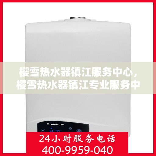 樱雪热水器镇江服务中心，樱雪热水器镇江专业服务中心，贴心服务，温暖您的生活