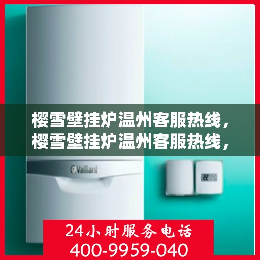 樱雪壁挂炉温州客服热线，樱雪壁挂炉温州客服热线，专业支持与温暖服务同行