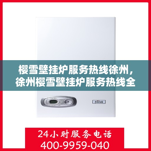 樱雪壁挂炉服务热线徐州，徐州樱雪壁挂炉服务热线全面升级，专业团队为您解答疑问