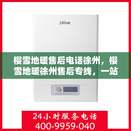 樱雪地暖售后电话徐州，樱雪地暖徐州售后专线，一站式专业服务解决您的温暖问题
