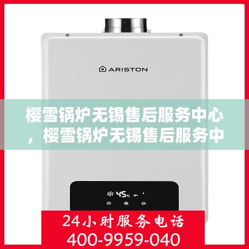 樱雪锅炉无锡售后服务中心，樱雪锅炉无锡售后服务中心，专业维修，贴心服务